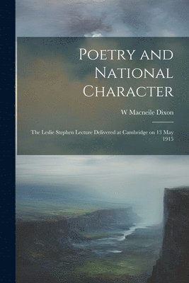 Poetry and National Character; the Leslie Stephen Lecture Delivered at Cambridge on 13 May 1915 1