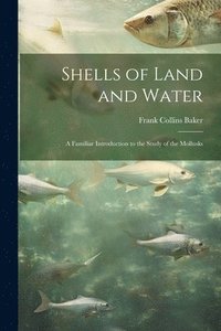 bokomslag Shells of Land and Water; a Familiar Introduction to the Study of the Mollusks