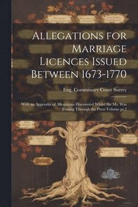 bokomslag Allegations for Marriage Licences Issued Between 1673-1770; With an Appendix of Allegations Discovered Whilst the ms. was Passing Through the Press Volume pt.2