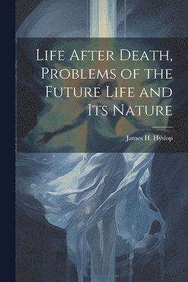 Life After Death, Problems of the Future Life and its Nature