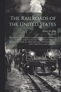 bokomslag The Railroads of the United States; Their History and Statistics Comprising the Progress and Present Condition of the Various Lines With Their Earnings and Expenses. To Which are Added a Synopsis of