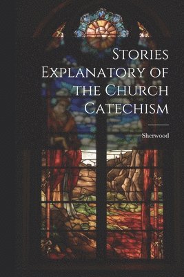 Stories Explanatory of the Church Catechism 1