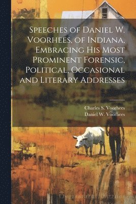 bokomslag Speeches of Daniel W. Voorhees, of Indiana, Embracing his Most Prominent Forensic, Political, Occasional and Literary Addresses