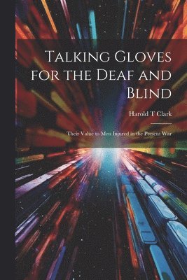 Harold T Clark - Talking Gloves for the Deaf and Blind; Their Value to men Injured in the Present War, Häftad