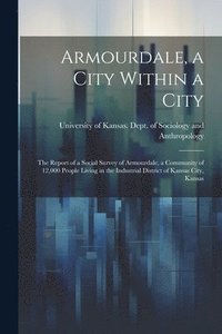 bokomslag Armourdale, a City Within a City; the Report of a Social Survey of Armourdale, a Community of 12,000 People Living in the Industrial District of Kansas City, Kansas