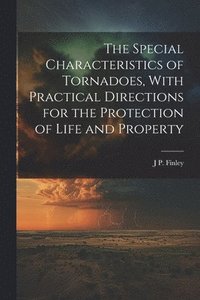 bokomslag The Special Characteristics of Tornadoes, With Practical Directions for the Protection of Life and Property