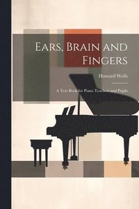 bokomslag Ears, Brain and Fingers; a Text Book for Piano Teachers and Pupils