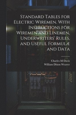 bokomslag Standard Tables for Electric Wiremen. With Instructions for Wiremen and Linemen, Underwriters' Rules, and Useful Formulæ and Data