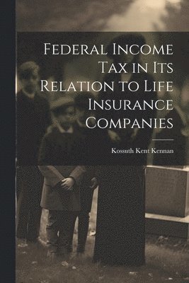 Federal Income Tax in Its Relation to Life Insurance Companies 1