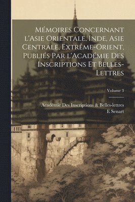 Mmoires concernant l'Asie orientale, Inde, Asie centrale, Extrme-Orient, publis par l'Acadmie des inscriptions et belles-lettres; Volume 3 1