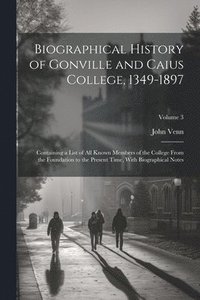 bokomslag Biographical History of Gonville and Caius College, 1349-1897; Containing a List of all Known Members of the College From the Foundation to the Present Time, With Biographical Notes; Volume 3