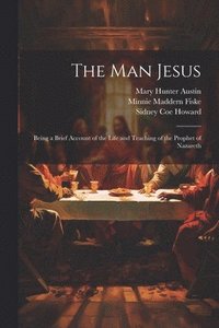 bokomslag The man Jesus; Being a Brief Account of the Life and Teaching of the Prophet of Nazareth