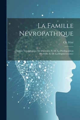 bokomslag La famille nvropathique; thorie tratologique de l'hrdit et de la prdisposition morbides et de la dgnrescence