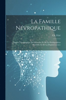 La famille nvropathique; thorie tratologique de l'hrdit et de la prdisposition morbides et de la dgnrescence 1