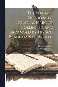 bokomslag The wit and Opinions of Douglas Jerrold. Collected and Arranged by his son Blanchard Jerrold ..