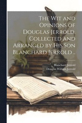 bokomslag wit and Opinions of Douglas Jerrold. Collected and Arranged by his son Blanchard Jerrold ..