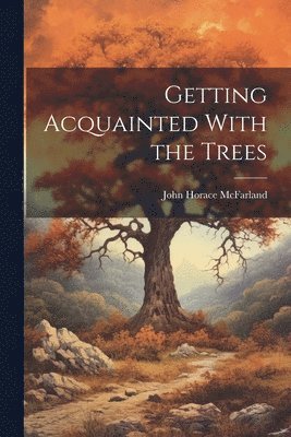 John Horace Mcfarland - Getting Acquainted With the Trees, Häftad