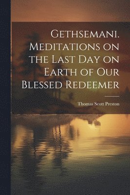 Gethsemani. Meditations on the Last day on Earth of our Blessed Redeemer 1