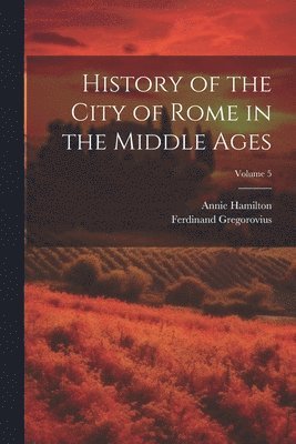 Ferdinand Gregorovius, Annie Hamilton - History of the City of Rome in the Middle Ages; Volume 5, Häftad