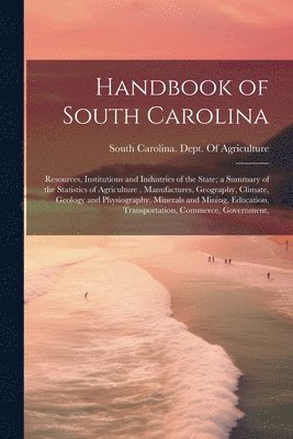 bokomslag Handbook of South Carolina; Resources, Institutions and Industries of the State; a Summary of the Statistics of Agriculture, Manufactures, Geography, Climate, Geology and Physiography, Minerals and