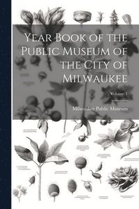 bokomslag Year Book of the Public Museum of the City of Milwaukee; Volume 1