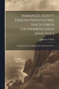 bokomslag Immanuel Kant's Erkenntnisstheorie Nach Ihren Grundprincipien Analysirt; Ein Beitrag Zur Grundlegung Der Erkenntnisstheorie