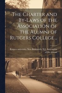 bokomslag Charter and By-laws of the Association of the Alumni of Rutgers College ..