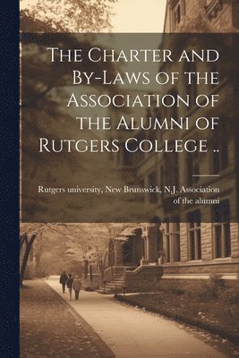 bokomslag The Charter and By-laws of the Association of the Alumni of Rutgers College ..