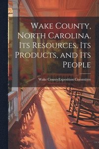 bokomslag Wake County, North Carolina. Its Resources, its Products, and its People