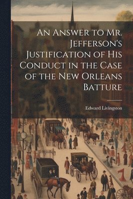 An Answer to Mr. Jefferson's Justification of his Conduct in the Case of the New Orleans Batture 1