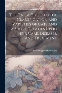 bokomslag The cat, a Guide to the Classification and Varieties of Cats and a Short Treaties Upon Their Care, Diseases, and Treatment