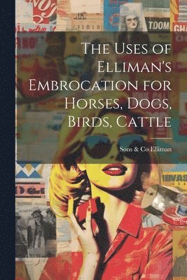 bokomslag The Uses of Elliman's Embrocation for Horses, Dogs, Birds, Cattle