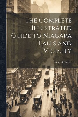 The Complete Illustrated Guide to Niagara Falls and Vicinity 1