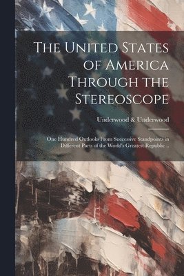 bokomslag The United States of America Through the Stereoscope; one Hundred Outlooks From Successive Standpoints in Different Parts of the World's Greatest Republic ..