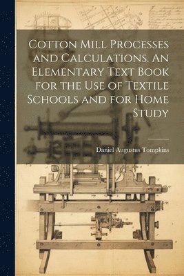 bokomslag Cotton Mill Processes and Calculations. An Elementary Text Book for the use of Textile Schools and for Home Study