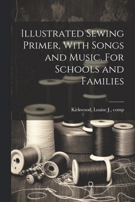 Illustrated Sewing Primer, With Songs and Music. For Schools and Families 1