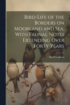 bokomslag Bird-life of the Borders on Moorland and sea, With Faunal Notes Extending Over Forty Years