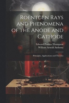 Edward Pruden Thompson, William Arnold Anthony - Roentgen Rays and Phenomena of the Anode and Cathode, Häftad