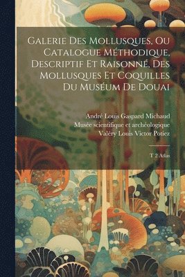 Galerie des mollusques, ou Catalogue mthodique, descriptif et raisonn, des mollusques et coquilles du musum de Douai 1