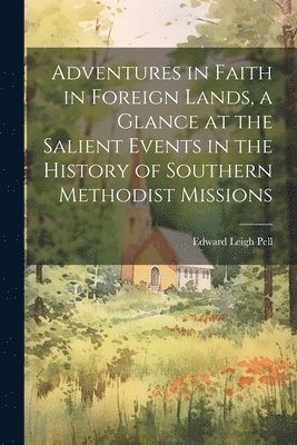 Adventures in Faith in Foreign Lands, a Glance at the Salient Events in the History of Southern Methodist Missions 1