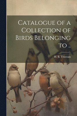 bokomslag Catalogue of a Collection of Birds Belonging to ..