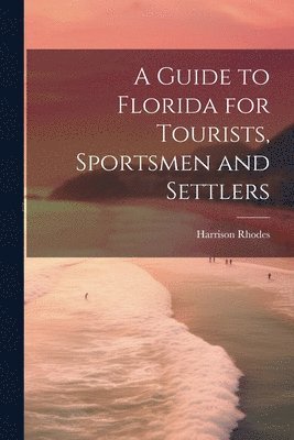 bokomslag A Guide to Florida for Tourists, Sportsmen and Settlers