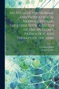 bokomslag An Atlas of the Normal and Pathological Nervous Systems, Together With a Sketch of the Anatomy, Pathology, and Therapy of the Same