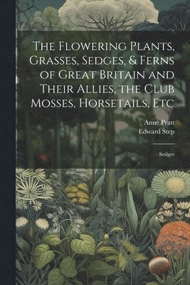 bokomslag Flowering Plants, Grasses, Sedges, & Ferns of Great Britain and Their Allies, the Club Mosses, Horsetails, Etc