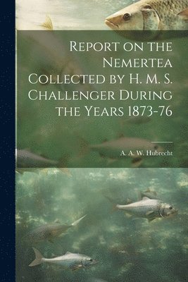 Report on the Nemertea Collected by H. M. S. Challenger During the Years 1873-76 1