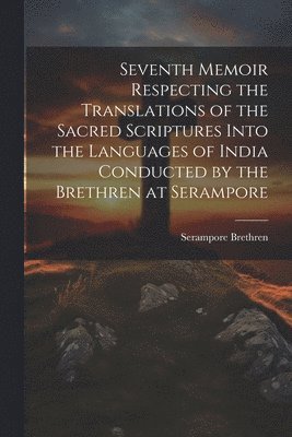 bokomslag Seventh Memoir Respecting the Translations of the Sacred Scriptures Into the Languages of India Conducted by the Brethren at Serampore