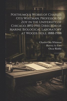 bokomslag Posthumous Works of Charles Otis Whitman, Professor of zoy in the University of Chicago, 1892-1910; Director of Marine Biological Laboratory at Woods Hole, 1888-1908