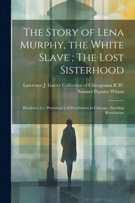 Story of Lena Murphy, the White Slave; The Lost Sisterhood 1
