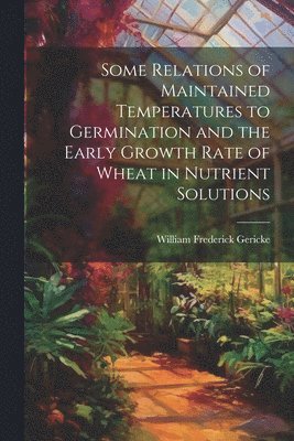 Some Relations of Maintained Temperatures to Germination and the Early Growth Rate of Wheat in Nutrient Solutions 1