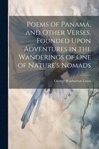 bokomslag Poems of Panam, and Other Verses, Founded Upon Adventures in the Wanderings of one of Nature's Nomads